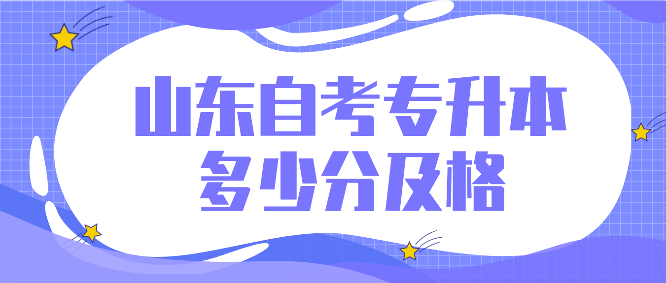 山东自考专升本总分多少？多少分及格？