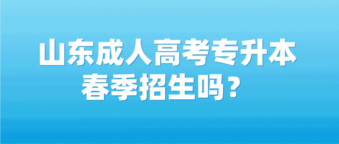 山东成人高考专升本春季招生吗？