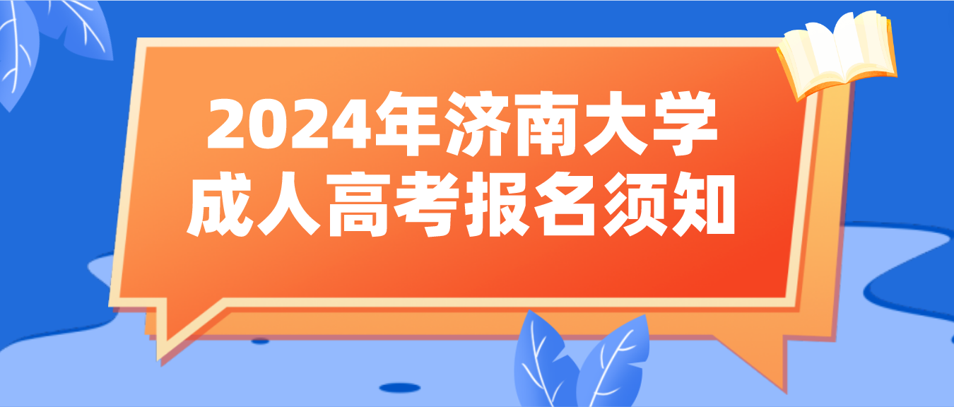 山东成考专升本资讯：2024年济南大学成人高考报名须知