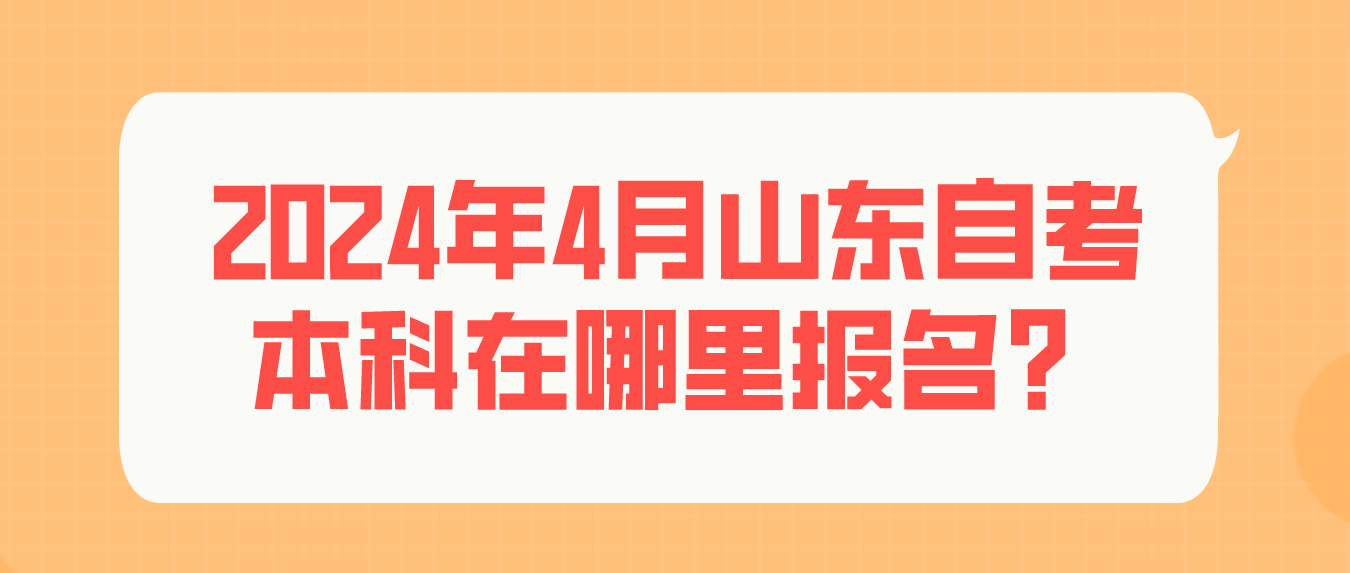 山东自考专升本资讯：2024年4月山东自考本科在哪里报名？