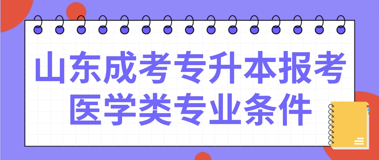 山东成考专升本报考医学类专业应特别注意哪些条件？