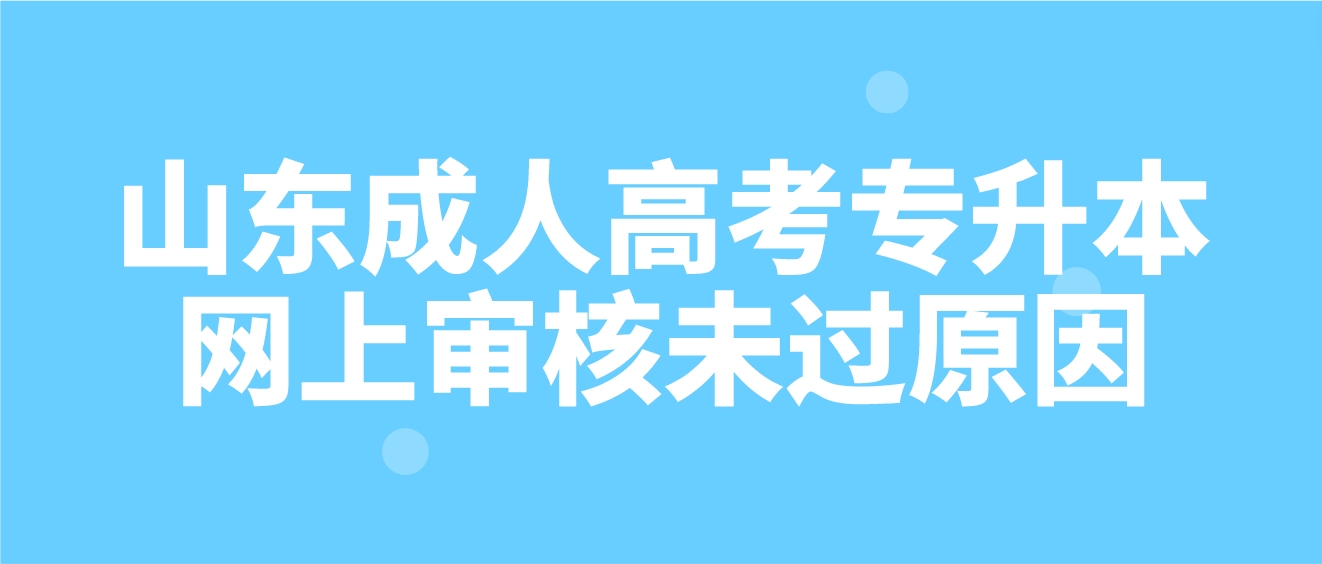 2023年山东成人高考专升本网上审核因为哪些原因未过？