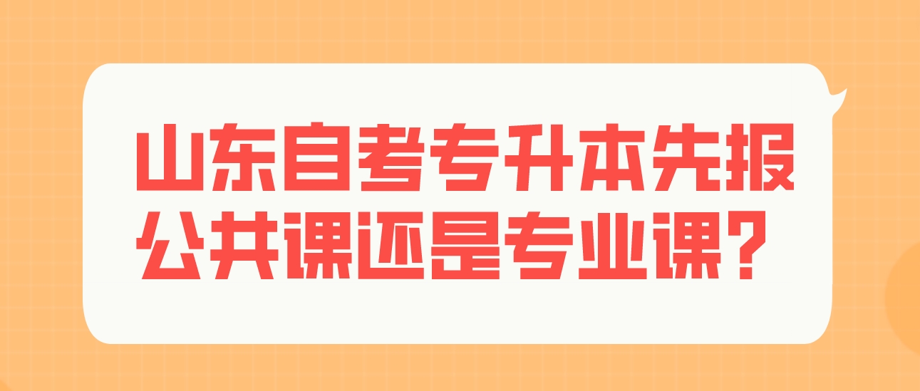 山东自考专升本先报公共课还是专业课？(图1)