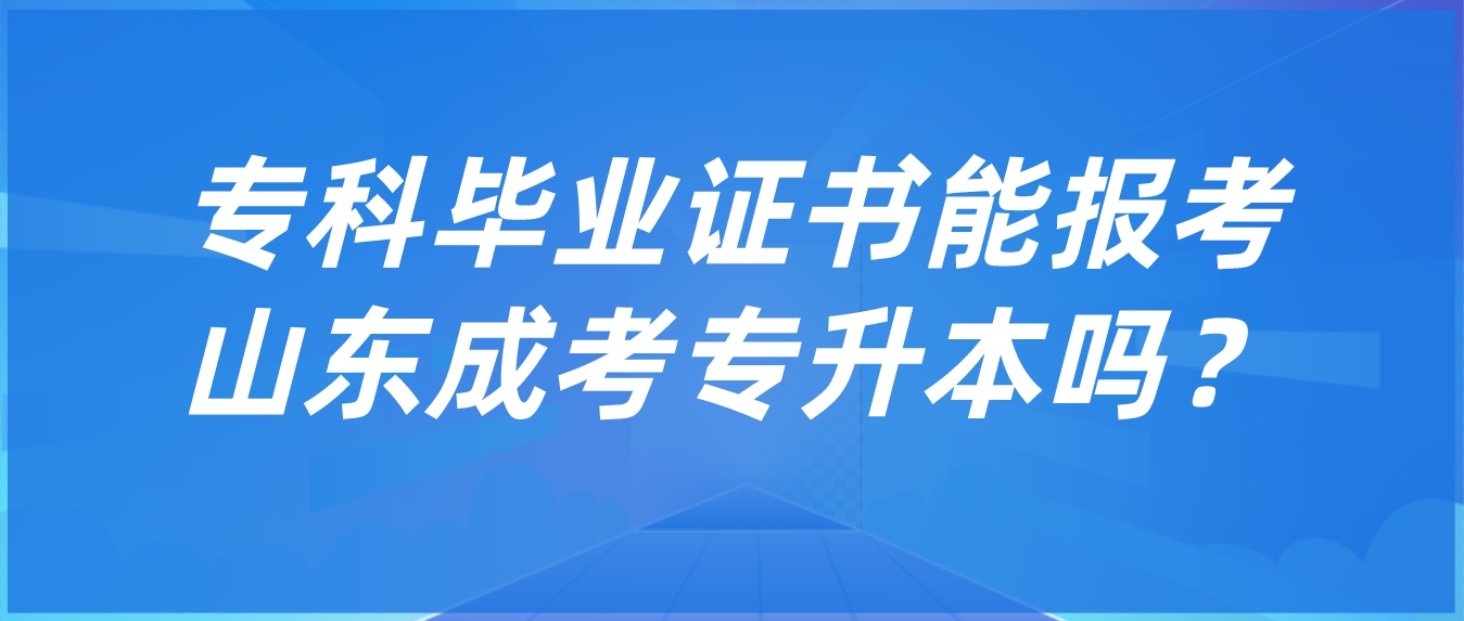  只要有专科毕业证书就能报考山东成考专升本吗？(图1)