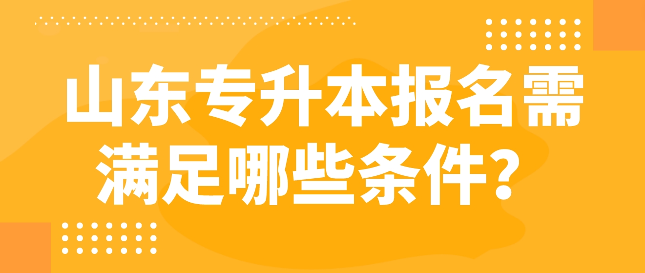 山东专升本报名需满足哪些条件？