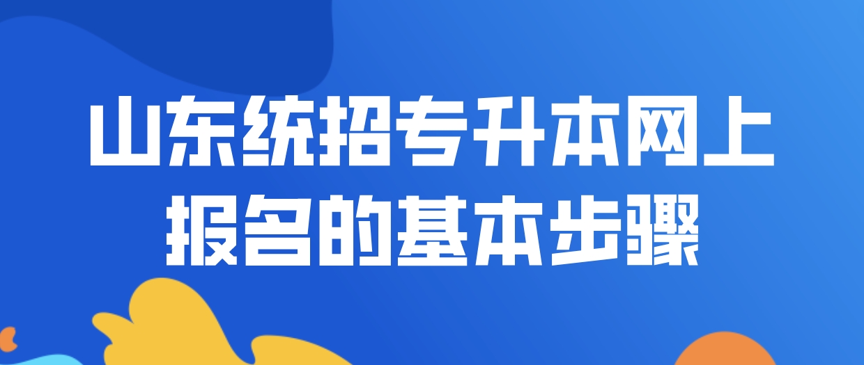 山东统招专升本网上报名的基本步骤是什么？