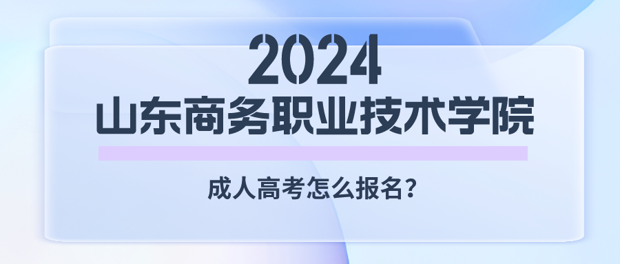 2024年山东商业职业技术学院成人高考怎么报名?需要满足什么条件?