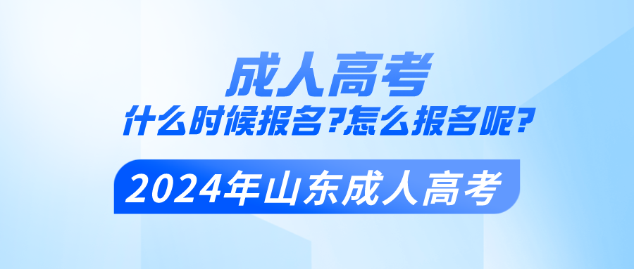 2024年山东成人高考什么时候报名?怎么报名呢?