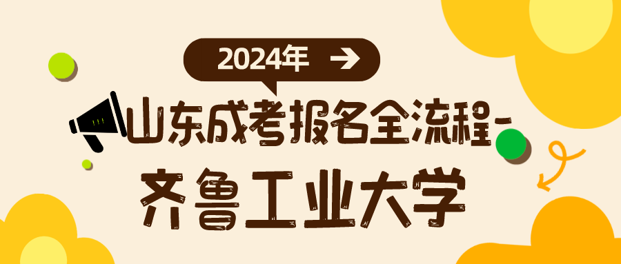 2024年山东成考报名齐鲁工业大学全流程