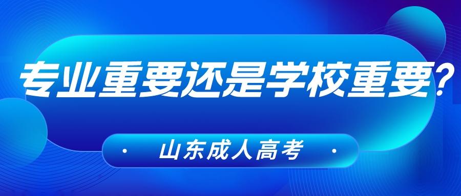 山东成人高考是专业重要还是学校重要?