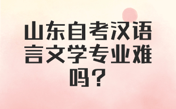 山东自考汉语言文学专业难吗?