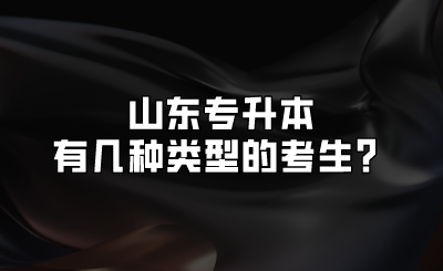 山东统招专升本有几种类型的考生？