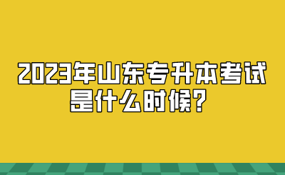 2023年山东统招专升本考试是什么时候？