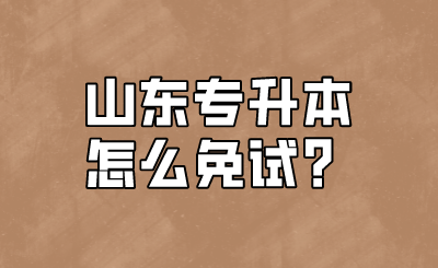 山东统招专升本怎么免试？