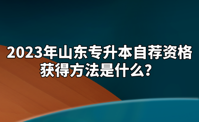 2023年山东统招专升本自荐资格获得方法是什么？(图1)