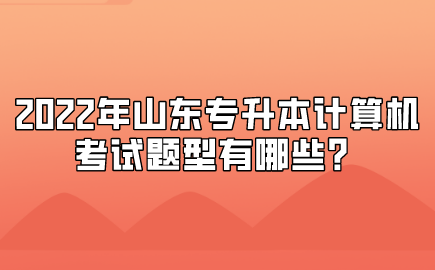 2022年山东统招专升本计算机考试题型有哪些？(图1)