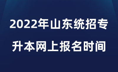 2022年山东统招专升本网上报名时间