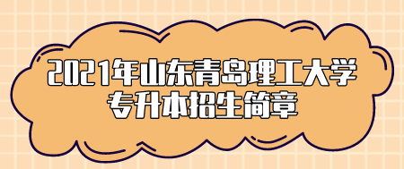 2021年山东青岛理工大学专升本招生简章(图1)