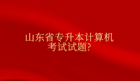 2021年山东省专升本计算机考试试题