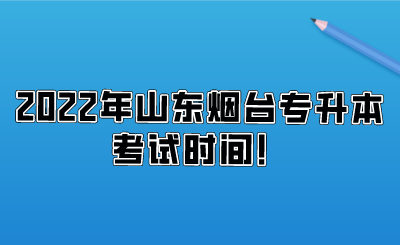 2022年山东烟台专升本考试时间！