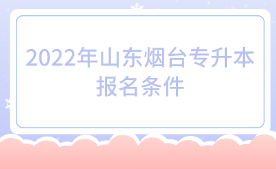 2022年山东烟台专升本报名条件