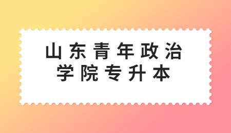 2023年山东青年政治学院专升本招生简章(图1)