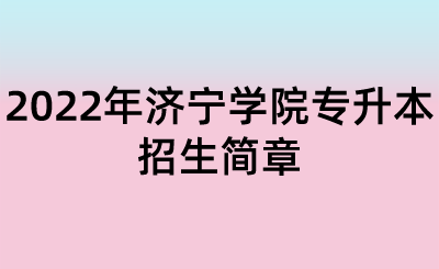 2022年济宁学院专升本招生简章