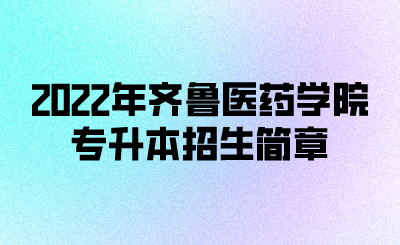 2022年齐鲁医药学院专升本招生简章