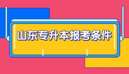 2022年山东统招专升本报考条件有哪些?