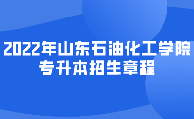 2022年山东石油化工学院专升本招生章程