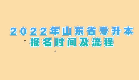 2022年山东省专升本报名时间及流程