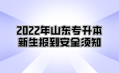 2022年山东统招专升本新生报到安全须知