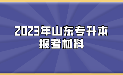 2023年山东统招专升本报考材料