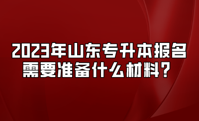 2023年山东统招专升本报名需要准备什么材料？