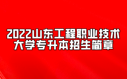 2022山东工程职业技术大学专升本招生简章(图1)