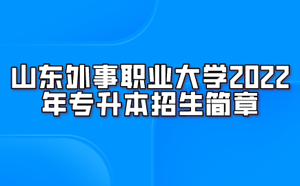 山东外事职业大学2022年专升本招生简章