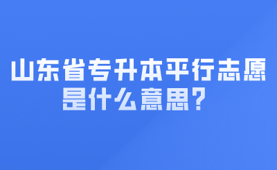 山东省专升本平行志愿是什么意思？