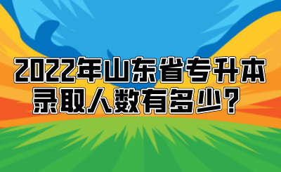 2022年山东省专升本录取人数有多少？